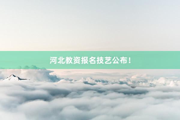 河北教资报名技艺公布！