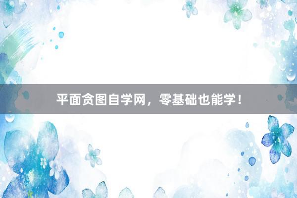 平面贪图自学网，零基础也能学！