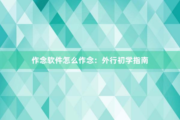 作念软件怎么作念：外行初学指南