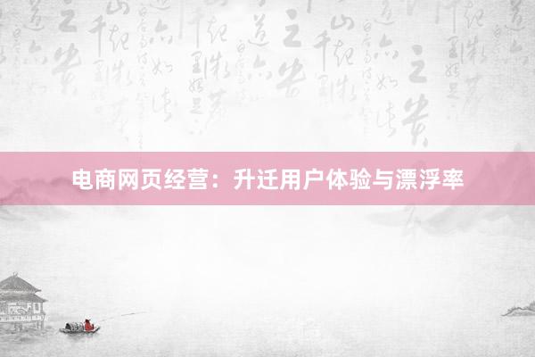 电商网页经营：升迁用户体验与漂浮率