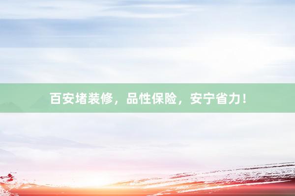 百安堵装修，品性保险，安宁省力！
