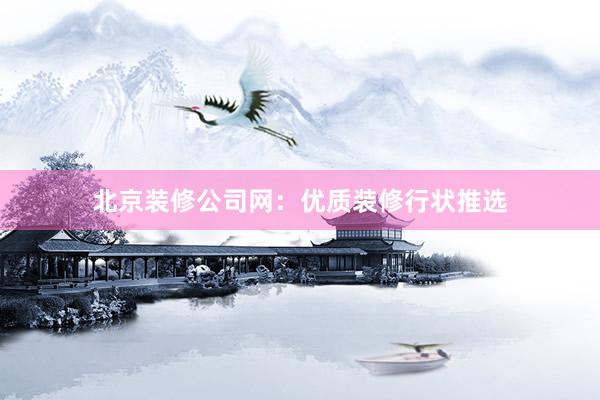 北京装修公司网：优质装修行状推选