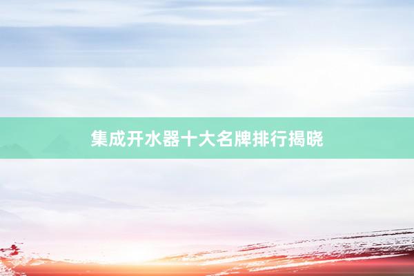 集成开水器十大名牌排行揭晓