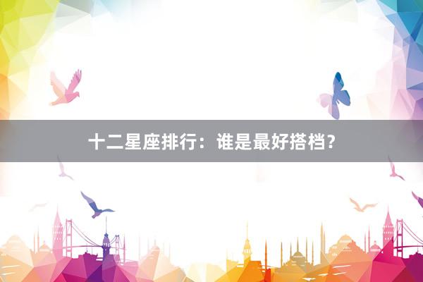 十二星座排行：谁是最好搭档？