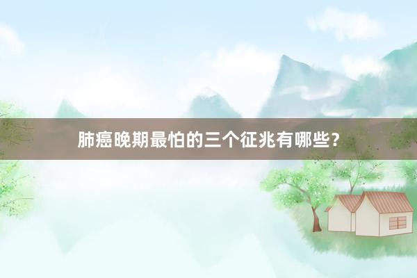 肺癌晚期最怕的三个征兆有哪些？