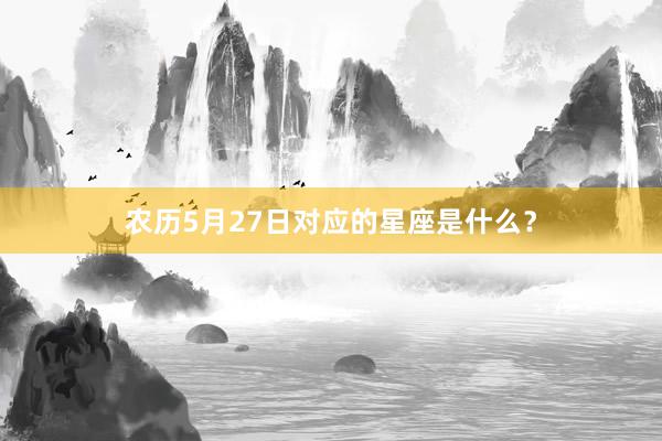 农历5月27日对应的星座是什么？