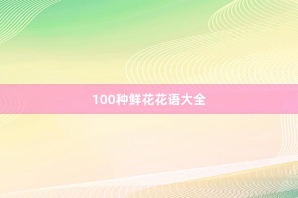 100种鲜花花语大全