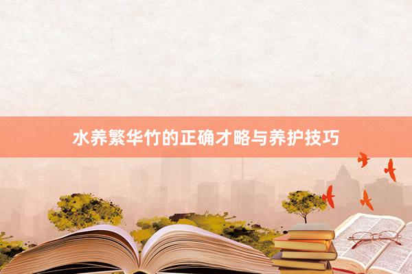 水养繁华竹的正确才略与养护技巧