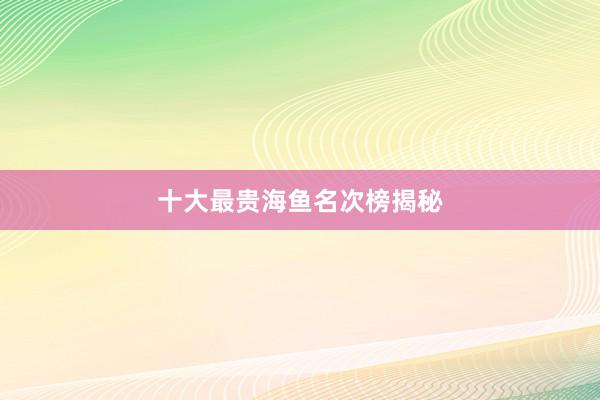 十大最贵海鱼名次榜揭秘