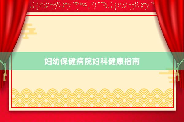 妇幼保健病院妇科健康指南