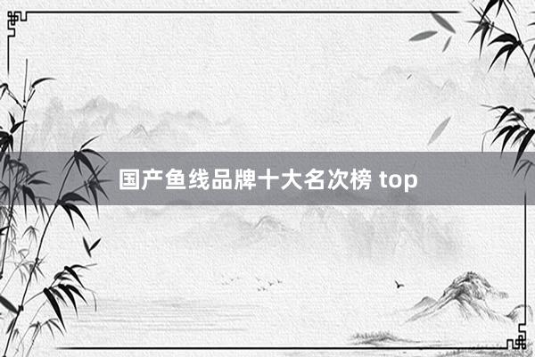 国产鱼线品牌十大名次榜 top