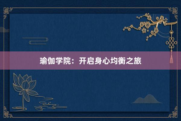 瑜伽学院：开启身心均衡之旅
