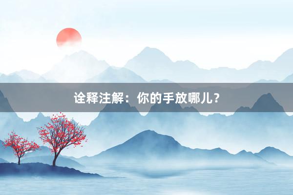诠释注解：你的手放哪儿？