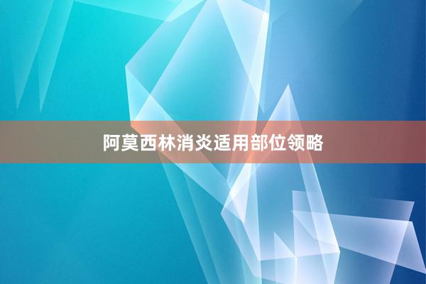 阿莫西林消炎适用部位领略